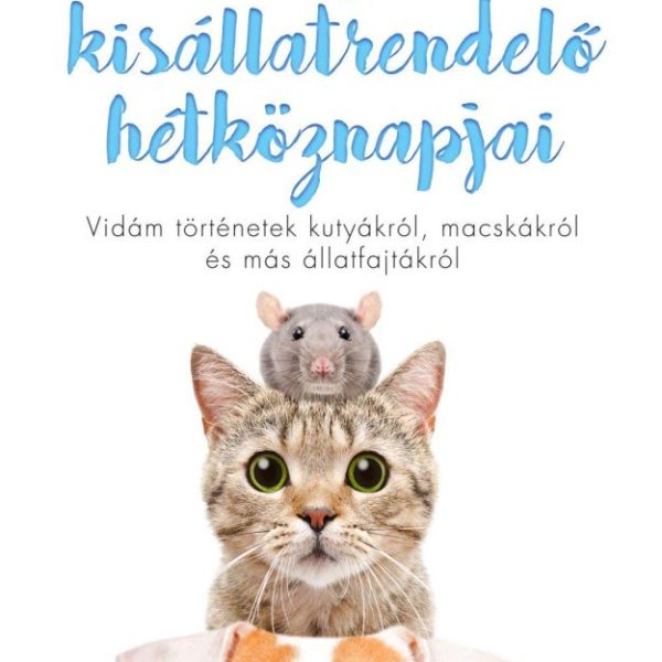 EGY KISÁLLATRENDELŐ HÉTKÖZNAPJAI - VIDÁM TÖRTÉNETEK KUTYÁKRÓL, MACSKÁKRÓL ÉS MÁS