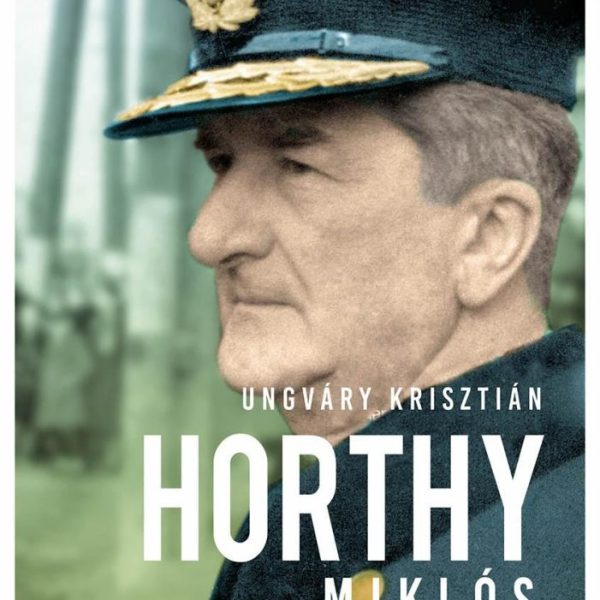 HORTHY MIKLÓS - A KORMÁNYZÓ ÉS FELELŐSSÉGE 1920-1945