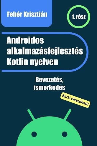 ANDROIDOS ALKALMAZÁSFEJLESZTÉS KOTLIN NYELVEN 1.RÉSZ