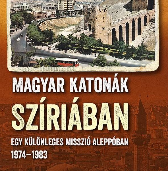MAGYAR KATONÁK SZÍRIÁBAN - EGY KÜLÖNLEGES MISSZIÓ ALEPPÓBAN, 19741983