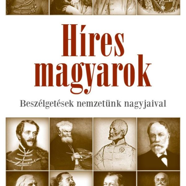 HÍRES MAGYAROK - BESZÉLGETÉSEK NEMZETÜNK NAGYJAIVAL