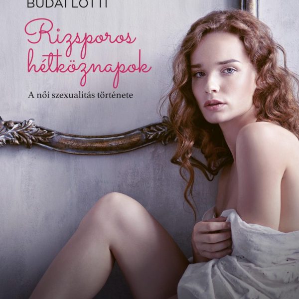 RIZSPOROS HÉTKÖZNAPOK - A NŐI SZEXUALITÁS TÖRTÉNETE