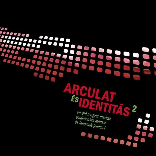 ARCULAT ÉS IDENTITÁS 2. - VEZETŐ MAGYAR MÁRKÁK TRADICIONÁLIS MÚLTTAL ÉS INNOVATÍ