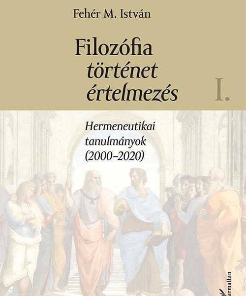 FILOZÓFIA, TÖRTÉNET, ÉRTELMEZÉS I. - HERMENEUTIKAI TANULMÁNYOK (2000-2020)