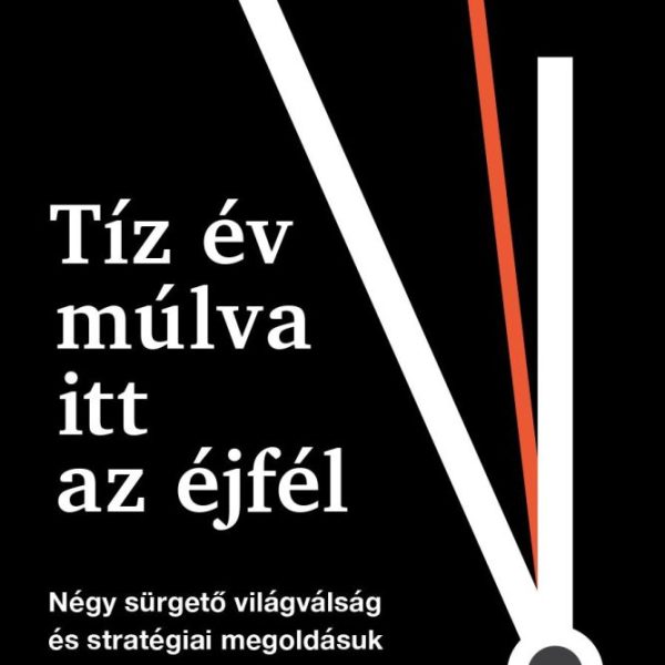 TÍZ ÉV MÚLVA ITT AZ ÉJFÉL - NÉGY SÜRGETŐ VILÁGVÁLSÁG ÉS STRATÉGIAI MEGOLDÁSUK