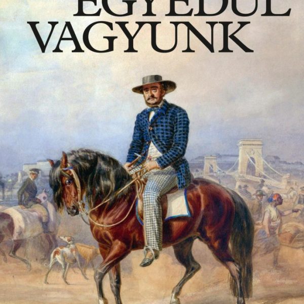 EGYEDÜL VAGYUNK - SZÉCHENYI ISTVÁN ÉLETE