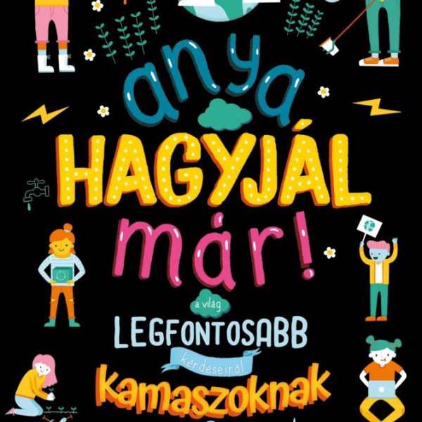 ANYA, HAGYJÁL MÁR! - A VILÁG LEGFONTOSABB KÉRDÉSEIRŐL KAMASZOKNAK