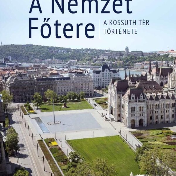 A NEMZET FŐTERE - A KOSSUTH TÉR TÖRTÉNETE
