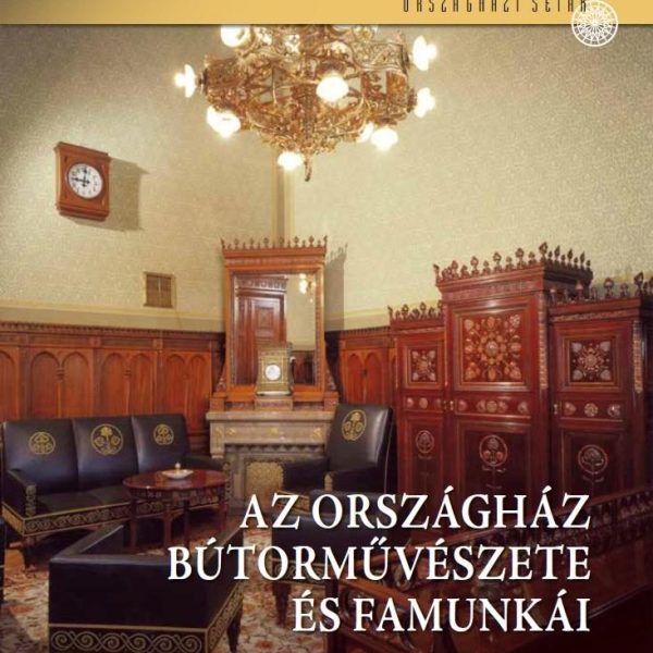 AZ ORSZÁGHÁZ BÚTORMŰVÉSZETE ÉS FAMUNKÁI