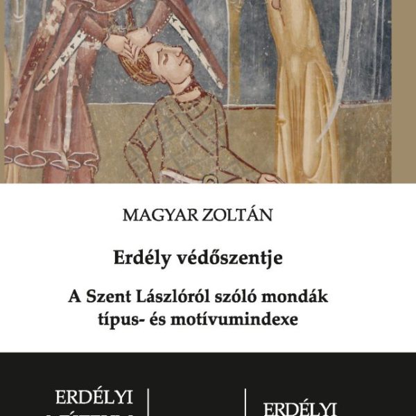 ERDÉLY VÉDŐSZENTJE - A SZENT LÁSZLÓRÓL SZÓLÓ MONDÁK TÍPUS- ÉS MOTÍVUMINDEXE