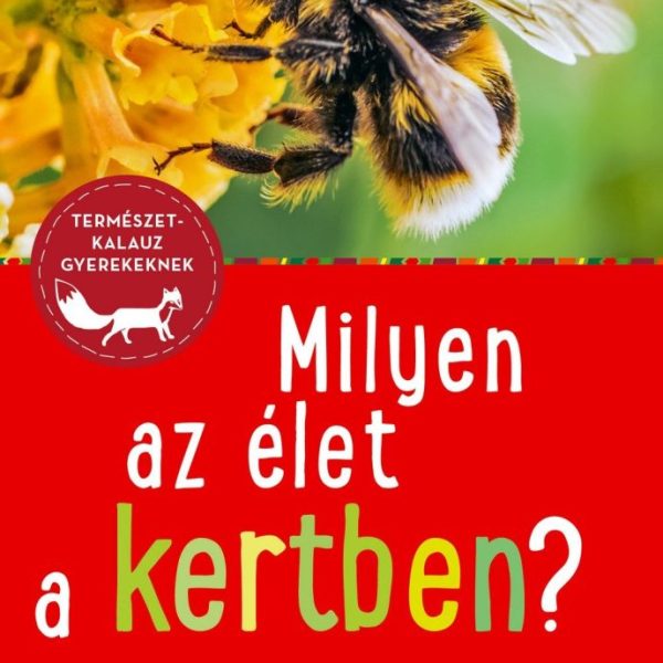 MILYEN AZ ÉLET A KERTBEN? - 85 ÁLLAT ÉS NÖVÉNYFAJ BEMUTATÁSA