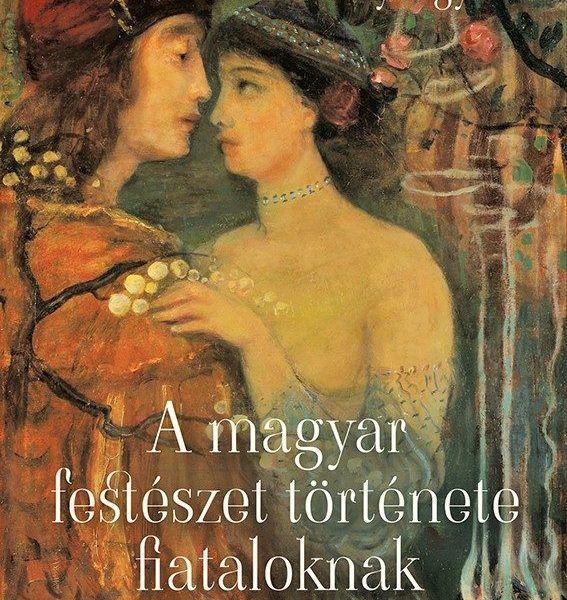 A MAGYAR FESTÉSZET TÖRTÉNETE FIATALOKNAK - MÁSODIK, JAVÍTOTT KIADÁS