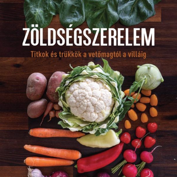ZÖLDSÉGSZERELEM - TITKOK ÉS TRÜKKÖK A VETŐMAGTÓL A VILLÁIG