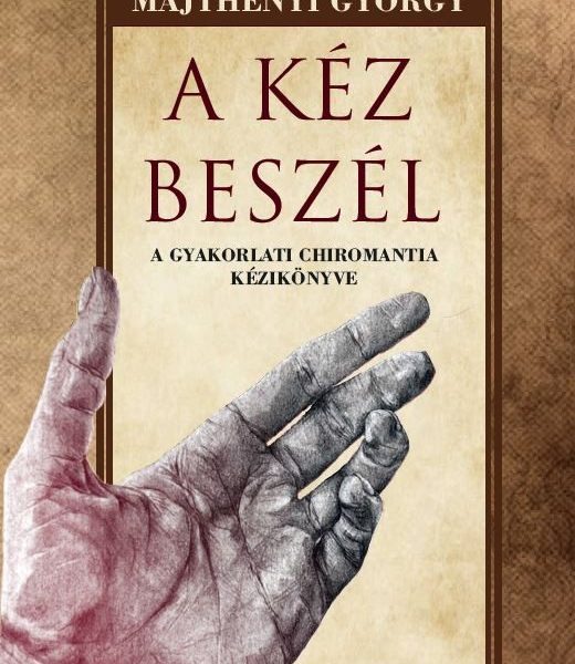 A KÉZ BESZÉL - A GYAKORLATI CHIROMANTIA KÉZIKÖNYVE