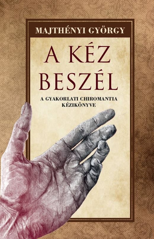 A KÉZ BESZÉL - A GYAKORLATI CHIROMANTIA KÉZIKÖNYVE