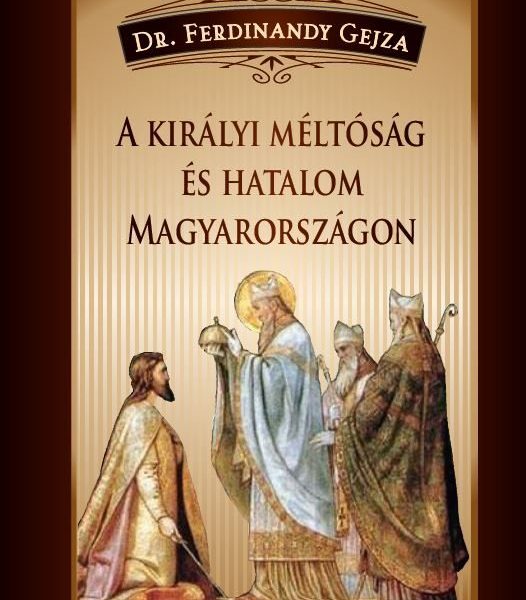 A KIRÁLYI MÉLTÓSÁG ÉS HATALOM MAGYARORSZÁGON
