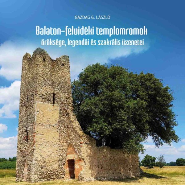 BALATON-FELVIDÉKI TEMPLOMROMOK ÖRÖKSÉGE, LEGENDÁI ÉS SZAKRÁLIS ÜZENETEI