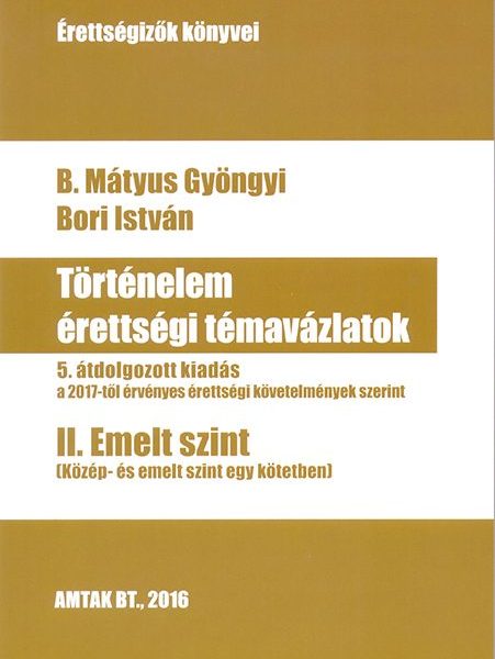 TÖRTÉNELEM ÉRETTSÉGI TÉMAVÁZLATOK II. EMELT SZINT - 5. ÁTDOLG. KIAD.
