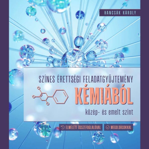 SZÍNES ÉRETTSÉGI FELADATGYŰJTEMÉNY KÉMIÁBÓL - KÖZÉP- ÉS EMELT SZINT