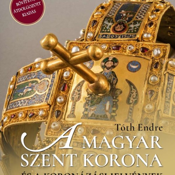 A MAGYAR SZENT KORONA ÉS A KORONÁZÁSI JELVÉNYEK 2. - BŐVÍTETT, ÁTDOLG. KIADÁS