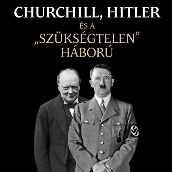 CHURCHILL, HITLER ÉS A SZÜKSÉGTELEN HÁBORÚ