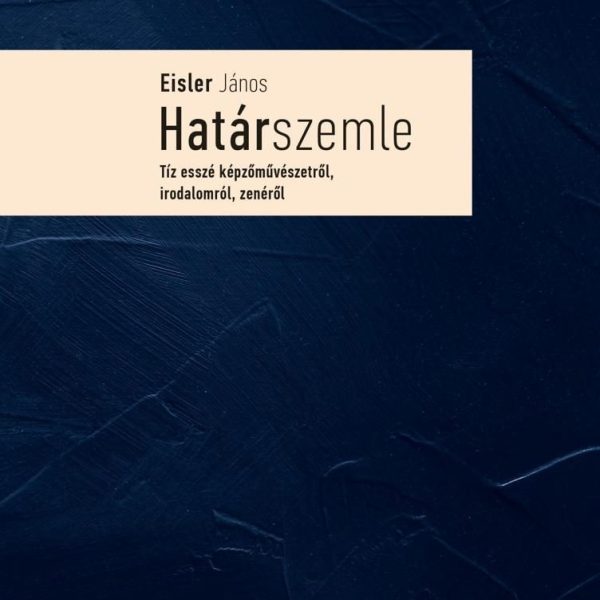 HATÁRSZEMLE - TÍZ ESSZÉ KÉPZŐMŰVÉSZETRŐL, IRODALOMRÓL, ZENÉRŐL