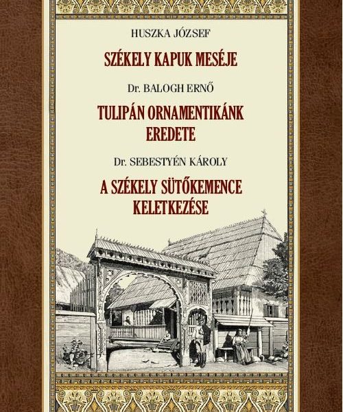 SZÉKELY KAPUK MESÉJE - TULIPÁN ORNAMENTIKÁNK EREDETE - A SZÉKELY SÜTŐKEMENCE KEL