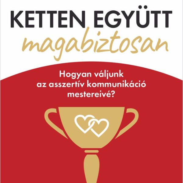 KETTEN EGYÜTT, MAGABIZTOSAN - HOGYAN VÁLJUNK AZ ASSZERTÍV KOMMUNIKÁCIÓ MESTEREIV