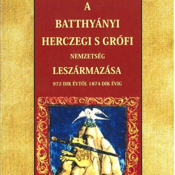 A BATTHYÁNYI HERCZEGI S GRÓFI NEMZETSÉG LESZÁRMAZÁSA 972-DIK ÉVTŐL 1874-DIK ÉVIG