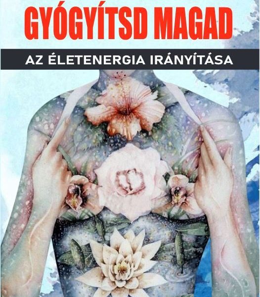 GYÓGYÍTSD MAGAD - AZ ÉLETENERGIA IRÁNYÍTÁSA
