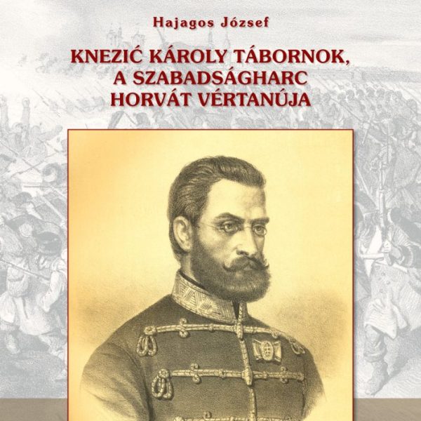 KNEZIC KÁROLY TÁBORNOK, A SZABADSÁGHARC HORVÁT VÉRTANÚJA