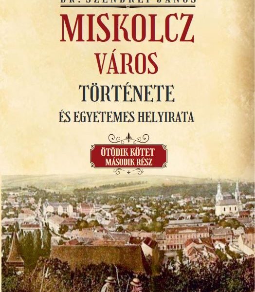 MISKOLCZ VÁROS TÖRTÉNETE ÉS EGYETEMES HELYIRATA V/2. KÖTET