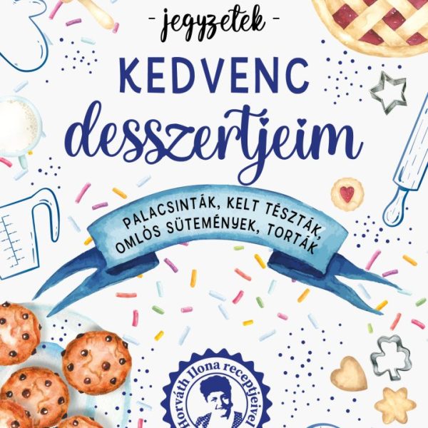 KEDVENC DESSZERTJEIM - JEGYZETEK (HORVÁTH ILONA RECEPTJEIVEL)