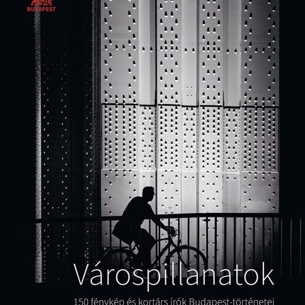 VÁROSPILLANATOK - 150 FÉNYKÉP ÉS KORTÁRS ÍRÓK BUDAPEST-TÖRTÉNETEI