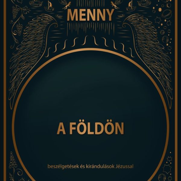 MENNY A FÖLDÖN - BESZÉLGETÉSEK ÉS KIRÁNDULÁSOK JÉZUSSAL