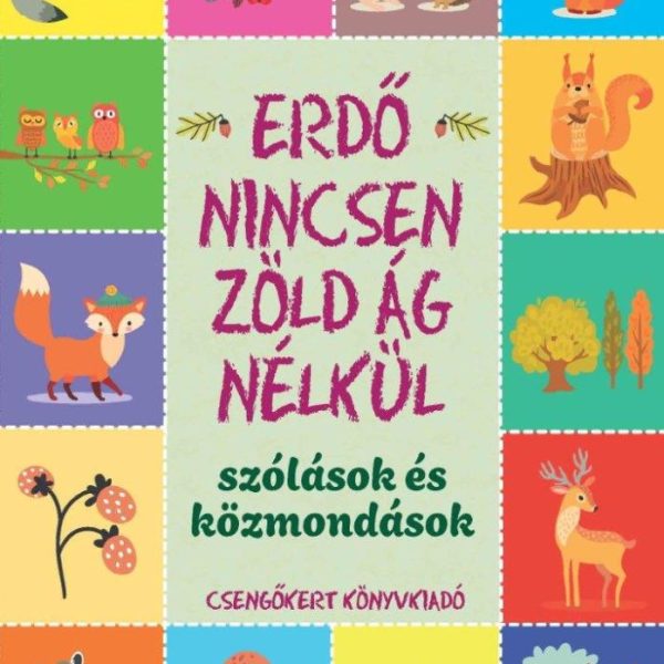 ERDŐ NINCSEN ZÖLD ÁG NÉLKÜL  SZÓLÁSOK ÉS KÖZMONDÁSOK