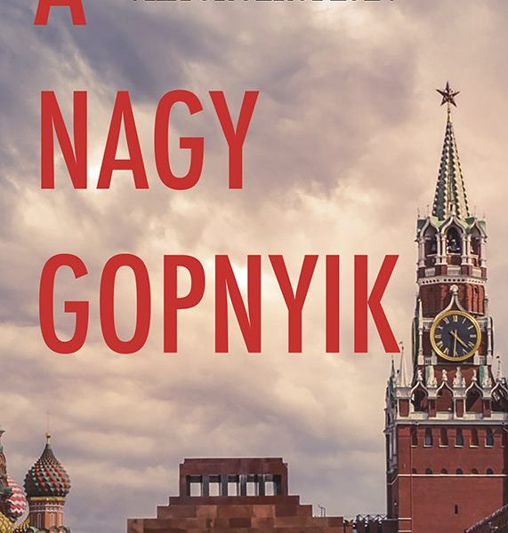A NAGY GOPNYIK - FELJEGYZÉSEK AZ ÉLŐ ÉS HALOTT OROSZORSZÁGRÓL