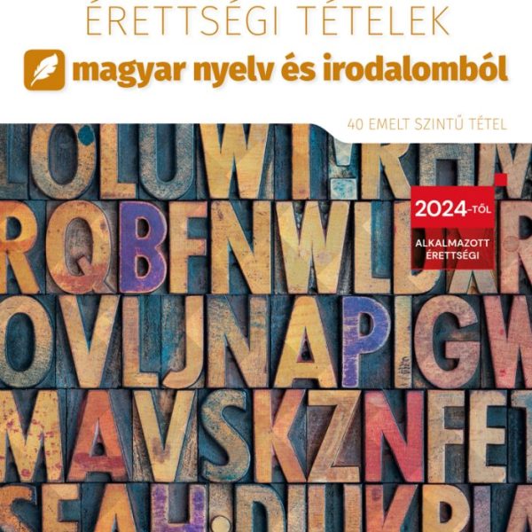 2024. ÉVI ÉRETTSÉGI TÉTELEK MAGYAR NYELV ÉS IRODALOMBÓL (40 EMELT SZINTŰ TÉTEL)