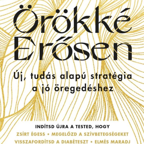 ÖRÖKKÉ ERŐSEN - ÚJ, TUDÁSALAPÚ STRATÉGIA A JÓ ÖREGEDÉSHEZ