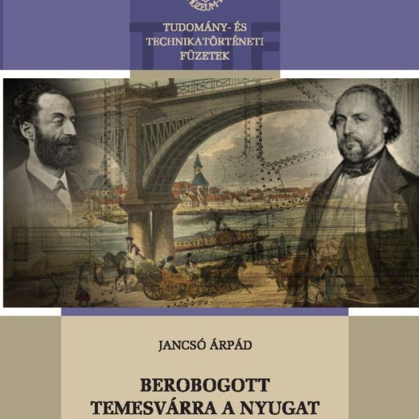 BEROBOGOTT TEMESVÁRRA A NYUGAT- A SZEGED, TEMESVÁR VASÚTVONAL TÖRTÉNETE