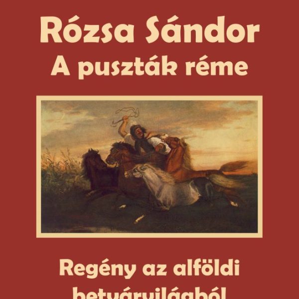 RÓZSA SÁNDOR - A PUSZTÁK RÉME (REGÉNY AZ ALFÖLDI BETYÁRVILÁGBÓL)