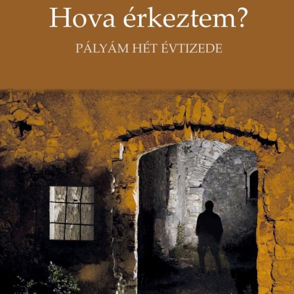 HOVA ÉRKEZTEM? - PÁLYÁM HÉT ÉVTIZEDE