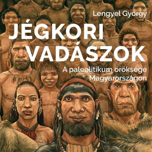 JÉGKORI VADÁSZOK - A PALEOLITIKUM ÖRÖKSÉGE MAGYARORSZÁGON