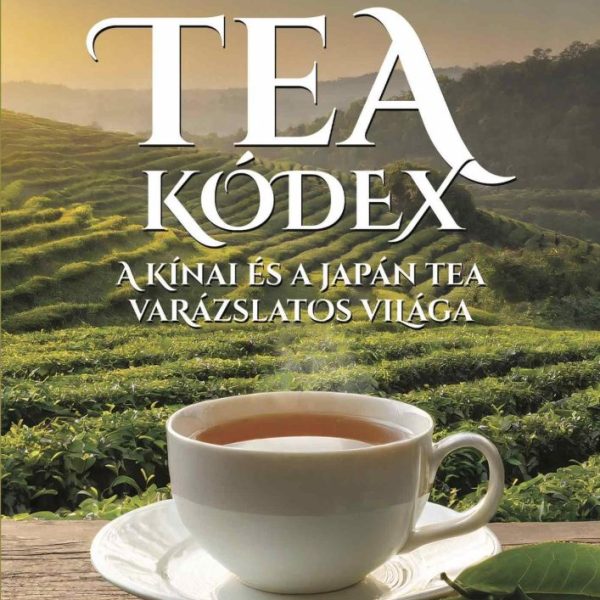 TEA KÓDEX -  A KÍNAI ÉS A JAPÁN TEA VARÁZSLATOS VILÁGA