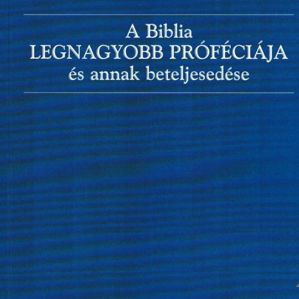 A BIBLIA LEGNAGYOBB PRÓFÉCIÁJA ÉS ANNAK BETELJESEDÉSE
