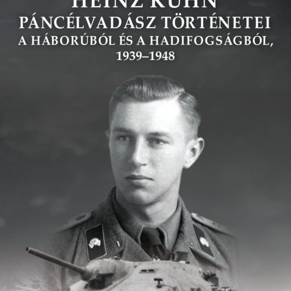 HEINZ KÜHN PÁNCÉLVADÁSZ TÖRTÉNETEI - A HÁBORÚBÓL ÉS A HADIFOGSÁGBÓL, 19391948