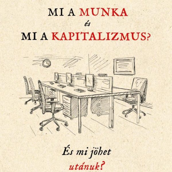 MI A MUNKA ÉS MI A KAPITALIZMUS? - ÉS MI JÖHET UTÁNUK?
