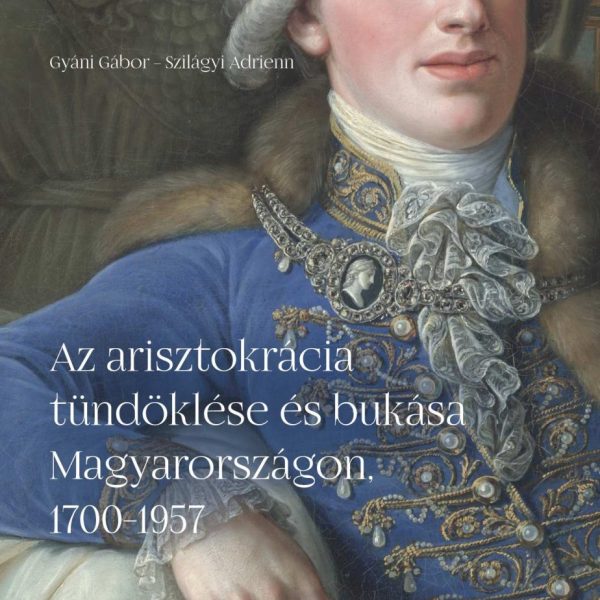 AZ ARISZTOKRÁCIA TÜNDÖKLÉSE ÉS BUKÁSA MAGYARORSZÁGON, 1700-1957