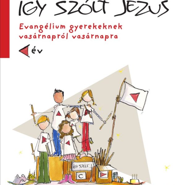 ÍGY SZÓLT JÉZUS - EVANGÉLIUM GYEREKEKNEK VASÁRNAPRÓL VASÁRNAPRA