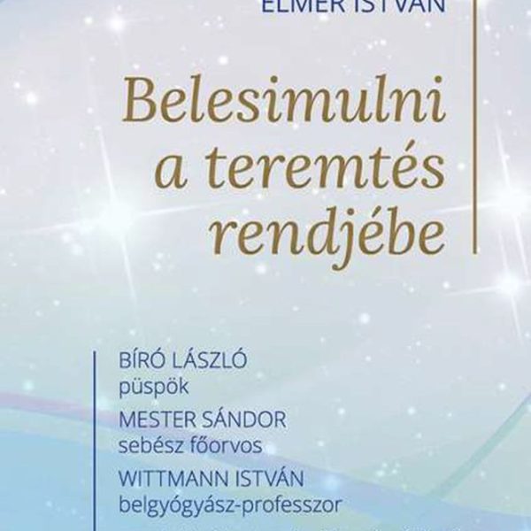 BELESIMULNI A TEREMTÉS RENDJÉBE - BÍRÓ LÁSZLÓ PÜSPÖK, MESTER SÁNDOR SEBÉSZ FŐORV